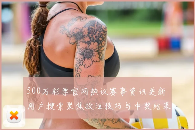 500万彩票官网热议赛事资讯更新 用户搜索聚焦投注技巧与中奖结果
