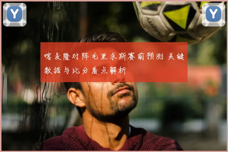 喀麦隆对阵毛里求斯赛前预测 关键数据与比分看点解析