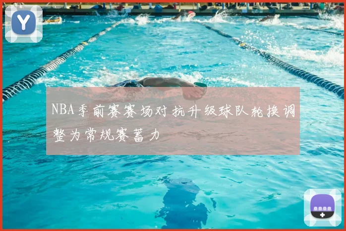 NBA季前赛赛场对抗升级球队轮换调整为常规赛蓄力