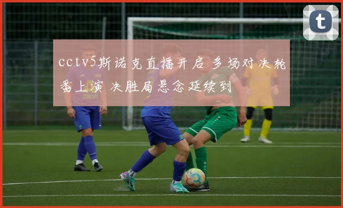 cctv5斯诺克直播开启 多场对决轮番上演 决胜局悬念延续到
