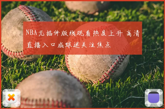 NBA无插件版线观看热度上升 高清直播入口成球迷关注焦点