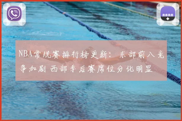 NBA常规赛排行榜更新：东部前八竞争加剧 西部季后赛席位分化明显