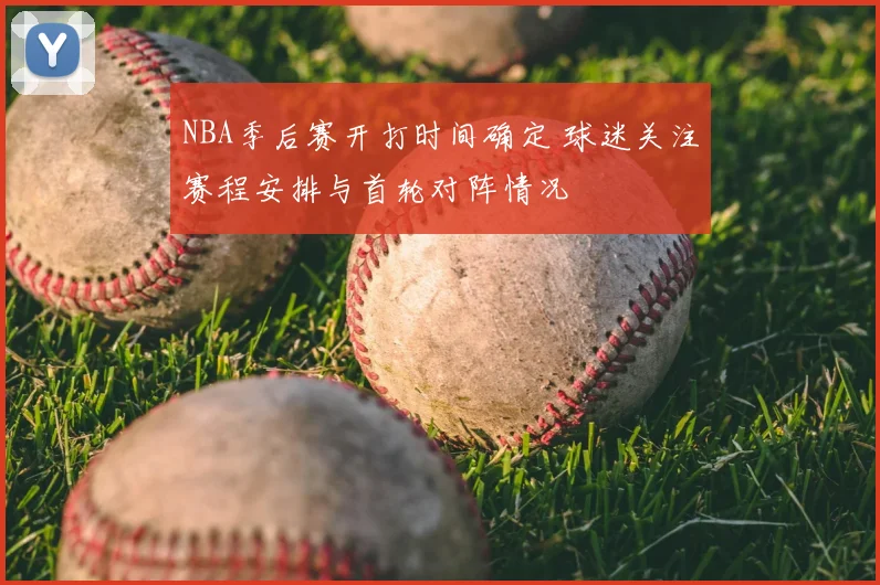 NBA季后赛开打时间确定 球迷关注赛程安排与首轮对阵情况