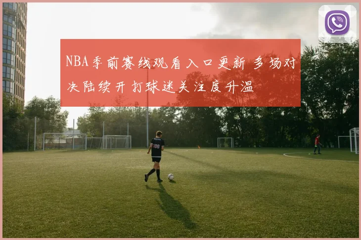 NBA季前赛线观看入口更新 多场对决陆续开打球迷关注度升温