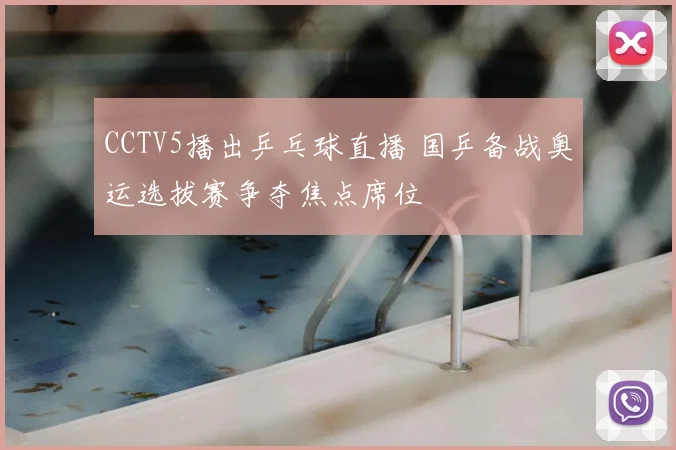 CCTV5播出乒乓球直播 国乒备战奥运选拔赛争夺焦点席位