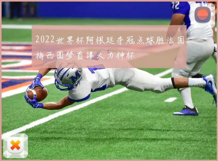 2022世界杯阿根廷夺冠点球胜法国梅西圆梦首捧大力神杯