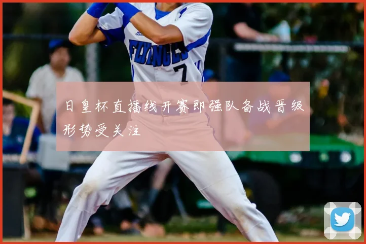 日皇杯直播线开赛即强队备战晋级形势受关注
