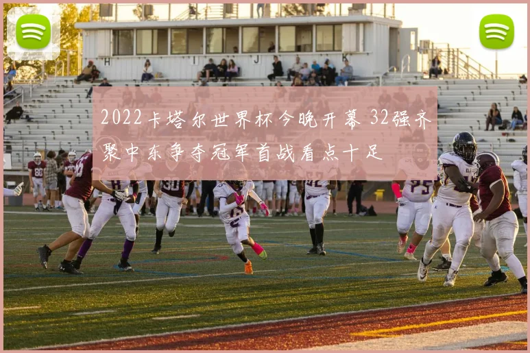 2022卡塔尔世界杯今晚开幕 32强齐聚中东争夺冠军首战看点十足